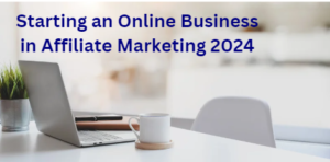 Starting an online business in affiliate marketing 2024